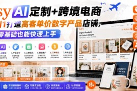 Etsy AI定制跨境电商教程 零基础打造高客单价数字产品店铺