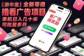 全新内测零撸看广告项目 单机日入几十可批量多开实操