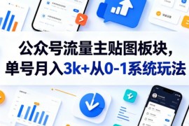 公众号流量主贴图板块实操玩法 从0到1上手单号变现全指南