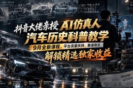 9月新版AI仿真人汽车历史科普课 零基础起号变现全流程教学
