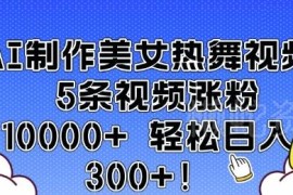 AI制作美女热舞视频实操教程 5条作品涨粉万+变现思路解析