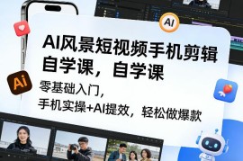 零基础AI风景短视频手机剪辑自学课 实操搭配AI提效轻松出爆款