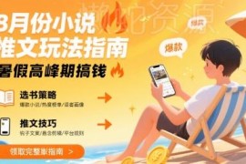 8月小说推文实操玩法指南 暑假流量高峰期副业增收攻略