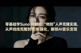 零基础学Suno AI翻唱 《吻别》人声克隆实操及变现教程