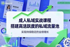 成人私域实战系统课程 全流程教学搭建高活跃私域池实现业绩增长