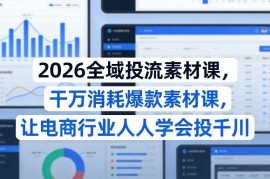 2026全域投流素材课 电商从业者千川爆款素材制作投流学习教程
