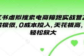 小红书虚拟搜索电商陪跑实战营2.0 零成本可放大副业项目详解