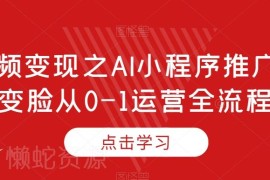 短视频AI变脸小程序推广 从0到1运营全流程变现实操指南