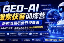 GEO-AI搜索获客训练营教程 掌握技术打造24小时AI获客销售工具