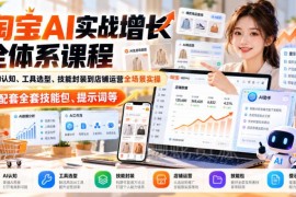 淘宝AI实战增长全体系课程 覆盖全场景实操配套技能包提示词