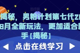 2023年8月男粉计划第七代全新玩法 新手友好低门槛实操教程