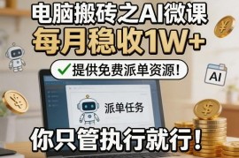 AI微课电脑搬砖副业实操教程 附免费派单资源稳定增收方法