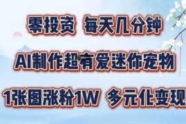 AI制作迷你宠物账号实操教程 低门槛涨粉及多元变现方法详解