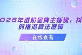2025年进阶金牌主播课 抖音推流算法与直播运营全指南