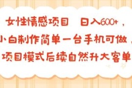 零经验小白可做的女性情感项目 单手机操作可升级高客单盈利