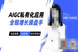 零基础学AIGC私有化应用全链增长 全套实操运营教程