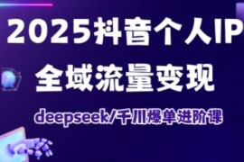 2025抖音个人IP打造 Deepseek千川爆单全域流量变现进阶课