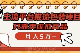 主流平台推流包装虚拟商品变现项目 零基础可做月入过万实操教程