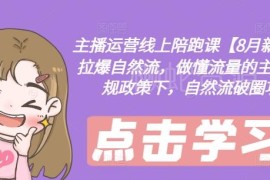 2024年8月主播运营线上陪跑课 新规下抖音自然流破圈实操攻略