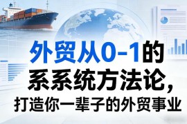 外贸从0到1系统方法论 打工人及工厂外贸全体系实战课程
