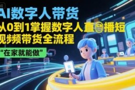 AI数字人直播短视频带货从0到1全攻略 零基础在家即可上手操作