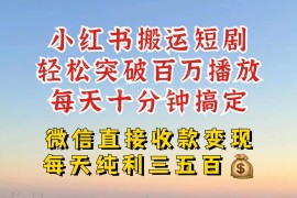 小红书热门短剧搬运玩法 低门槛引流变现单日可获数百收益