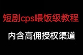 短剧CPS全流程保姆级教学 内含高佣金官方授权申请渠道
