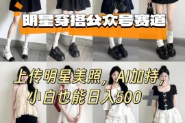 公众号明星穿搭赛道实操玩法 AI加持新手也能获得稳定收益