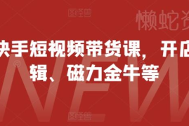 2024快手短视频带货实操课程 含开店剪辑磁力金牛全玩法教学