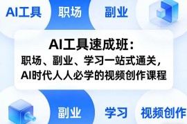 AI工具速成班：适配职场副业学习的多场景AI视频创作实操课程