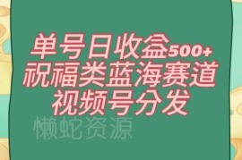 视频号祝福类蓝海赛道实操教程 单号日收益超500全流程攻略