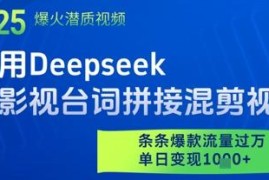 用Deepseek制作影视台词拼接混剪 爆款流量变现实操教程