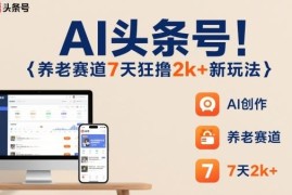 AI运营头条号养老赛道新玩法 新手低门槛操作7天收益超2000