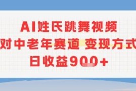 AI姓氏跳舞视频中老年赛道项目 多变现方式操作简便收益可观