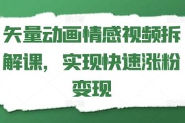 矢量动画情感视频拆解课 教你掌握方法实现账号快速涨粉变现