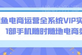 闲鱼电商运营系统实操课 单台手机即可操作覆盖注册到变现全环节