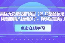 TK美区无货源店群2.0玩法 从入驻到出单全流程实操指南
