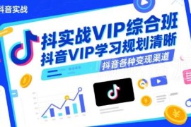 抖音实战VIP综合班教程 涵盖剪辑运营及多类变现渠道学习内容
