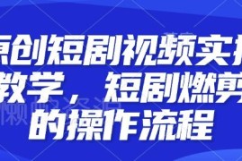 原创短剧燃剪实操教学 短剧剪辑完整操作流程及技巧分享