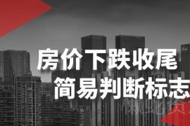 如何判断房价下跌是否进入收尾阶段 房价涨跌周期核心判定标志解析