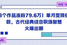 古代经典结合职场智慧AI账号 23条作品涨粉79万单月变现6位数