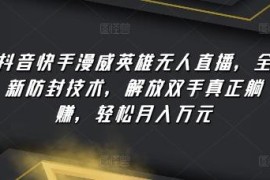抖音快手漫威英雄无人直播玩法 全新防封技术实操指南