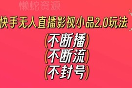 快手无人直播影视小品2.0玩法 零剪辑不封号稳收益实操教程