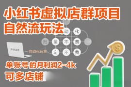 小红书虚拟店群自然流玩法 单账号月利润2-4k可多店矩阵运营