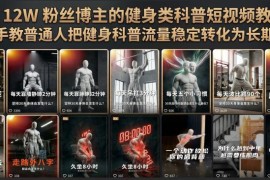 抖音12W粉博主健身科普短视频教程 流量转长期收益实操指南