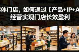 实体门店经营指南：如何通过产品+IP+AI模式实现长效盈利