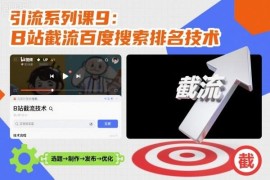 B站截流百度搜索排名技术教程 从账号搭建到引流全环节教学