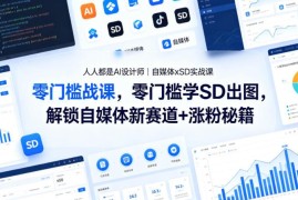 自媒体专属SD实战课 零基础学AI出图解锁涨粉变现新赛道