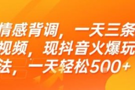 抖音情感背调火爆玩法拆解 每日发3条视频单天收益轻松超500元