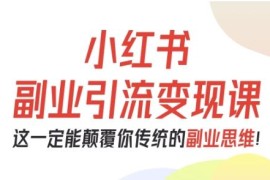 小红书副业引流变现教程 0基础从0到1跑通副业项目实操指南